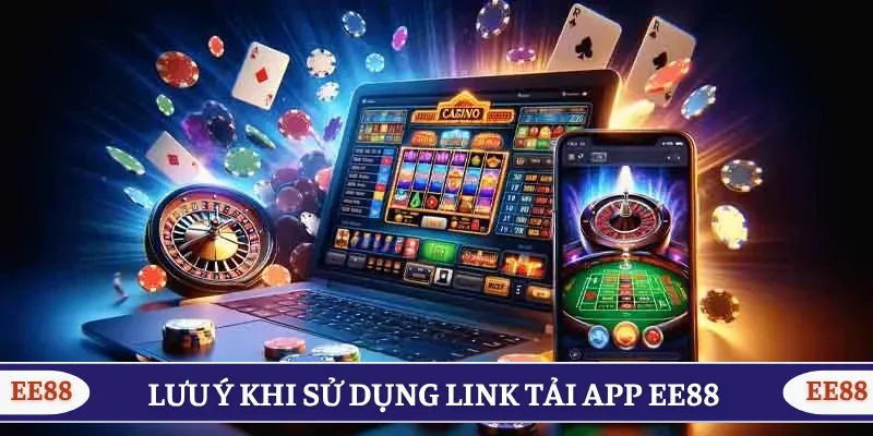Các lưu ý quan trọng khi sử dụng link tải app EE88 mới nhất